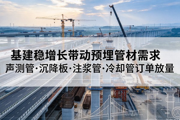 襄汾基建稳增长带动预埋监测管材需求，声测管、沉降板、注浆管订单持续放量