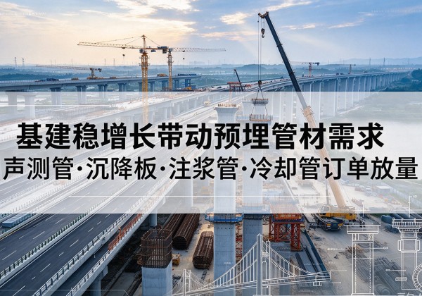 襄汾基建稳增长带动预埋监测管材需求，声测管、沉降板、注浆管订单持续放量