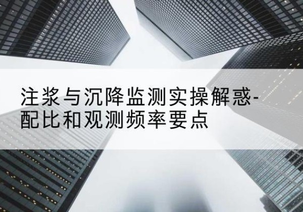 襄汾水泥浆配比不当会不会造成注浆管堵管？-注浆与沉降监测实操解惑-配比和观测频率要点