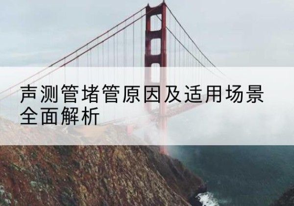襄汾声测管堵管的主要原因有哪些？-声测管堵管原因及适用场景全面解析